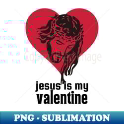 jesus is my valentine - premium png sublimation file - capture imagination with every detail