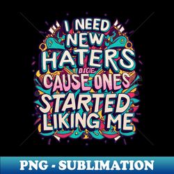 I Need New Haters - High-Quality PNG Sublimation Download - Create with Confidence