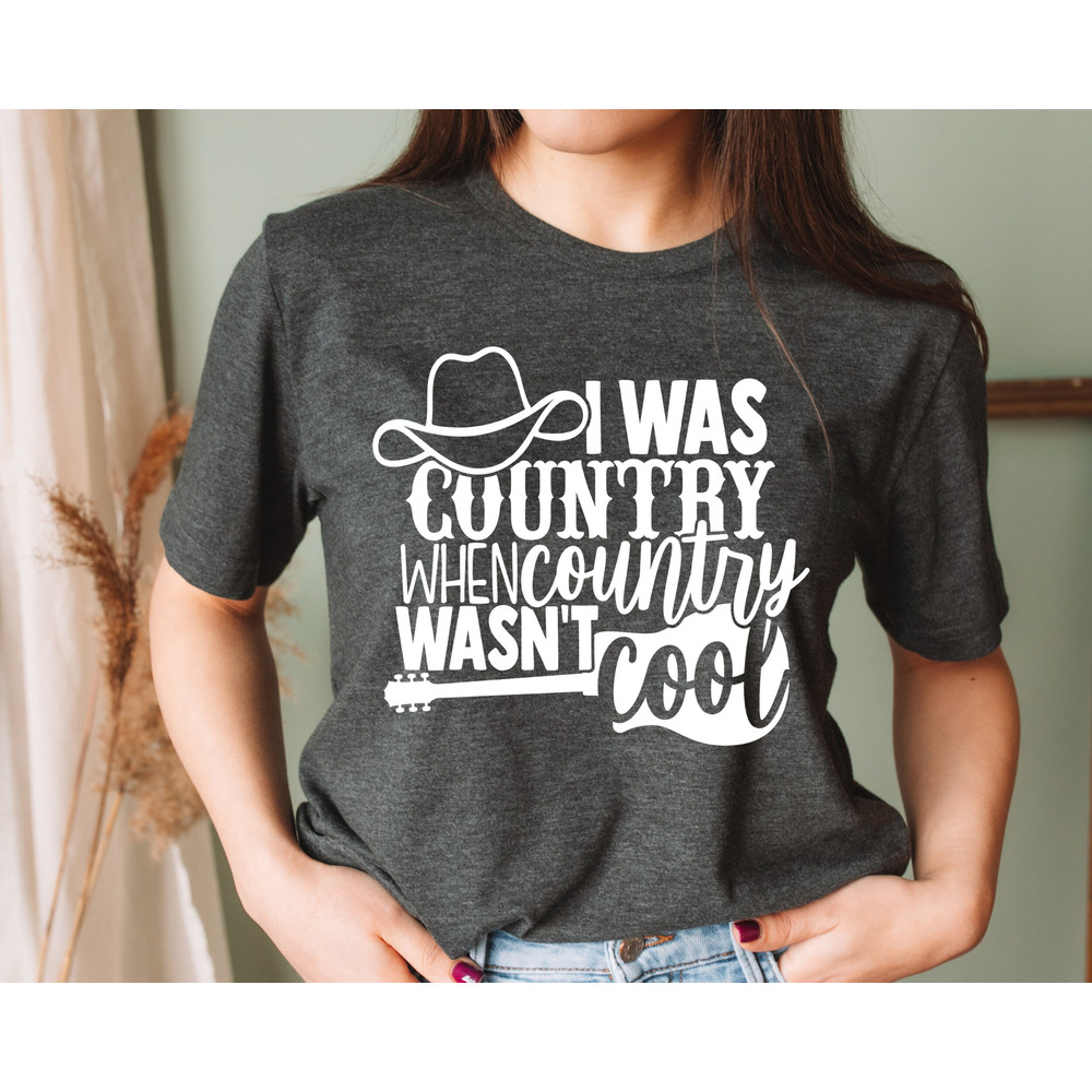 Country Shirts, Southern Shirts, I Was Country When Country Wasn't Cool, Cowgirl Shirt, Country Girl Shirt, Texas Girl Shirt, Cowgirl Shirt.jpg