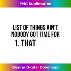 list of things ain't nobody got time for 1 that - sleek sublimation png download - crafted for sublimation excellence