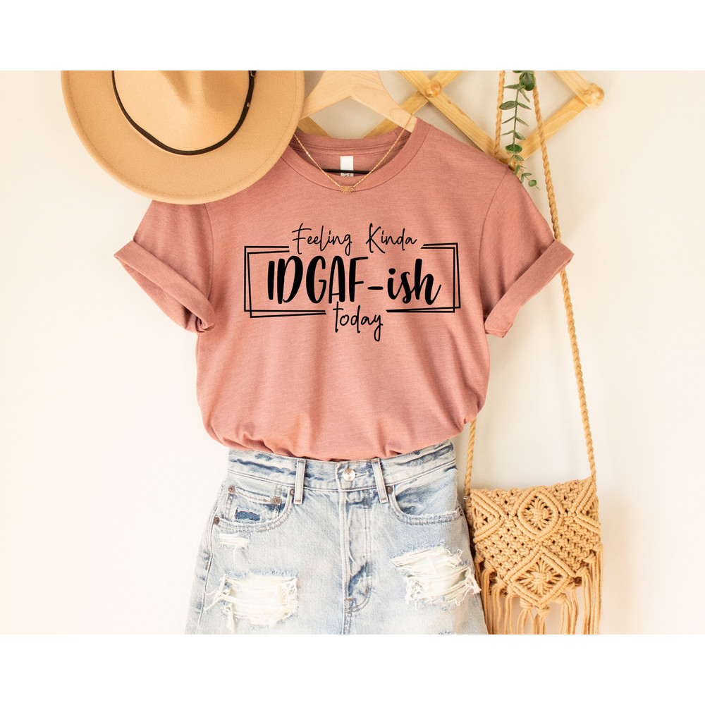 Feeling IDGAF-ish Today Shirt, Funny Shirt, Sarcastic Shirt, Mom Shirt, Funny Mom Shirt, Shirts With Sayings, IDGAF-ish Shirt, Women Tee.jpg