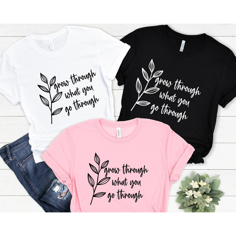 Grow Through What You Go Through, Motivational Shirt, Inspirational T-shirt, Kindness And Motivation Tee, Positivity Tee, Gifts for Her.jpg