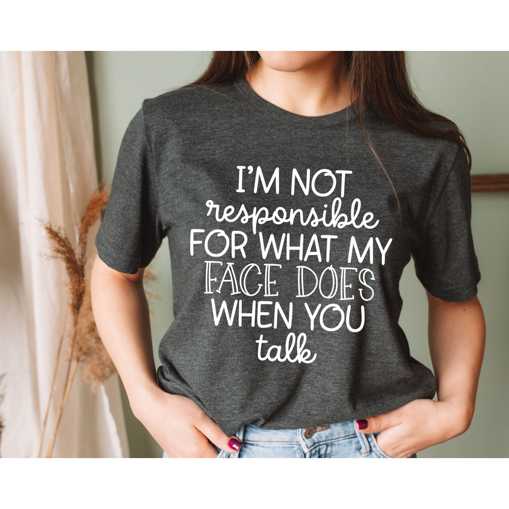 I'm Not Responsible For What My Face Does When You Talk T-Shirt, Responsible Quote Shirt,Sarcastic Tee, Smartass Shirt, Funny Sarcasm Shirt.jpg