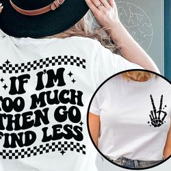 if im too much then go find less shirt, funny women shirt, cool girl tee, divorce party shirt, funny break up shirt, mot