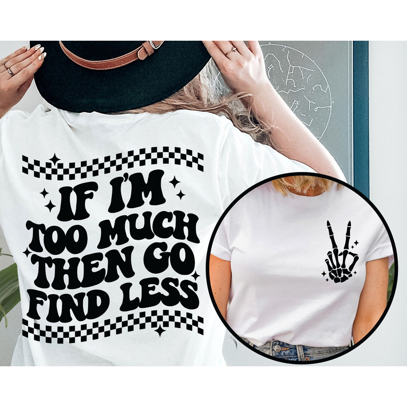 If I'm Too Much Then Go Find Less Shirt, Funny Women Shirt, Cool Girl Tee, Divorce Party Shirt, Funny Break Up Shirt, Motivational Shirt.jpg