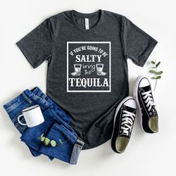 tequila shirt, if you're going to be salty, bring tequila shirt, drinking tee, funny drinking shirts, drinking friends s