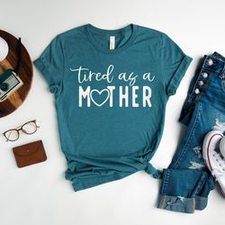 tired as a mother shirt, mother's day shirt, tired mom t-shirt, motherhood t-shirt, new mom tee, best mom gift, gift for