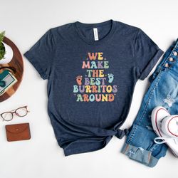 we make the best burritos around shirt, nicu nurse shirt, labor and delivery nurse shirt, mother baby nurse shirt, nicu