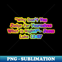 why dont you judge for yourselves what is right jesus quote - png transparent digital download file for sublimation - unleash your creativity