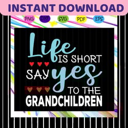 life is short say yes to the grandchildren, gift from children, life svg, gift from grandchild, trending svg files for s