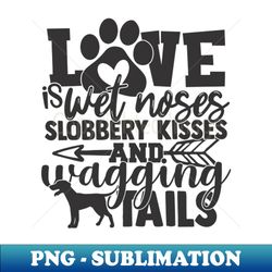 Love is Wet Noses Wagging Tails Dog Lover Dogs - Decorative Sublimation PNG File - Unleash Your Creativity