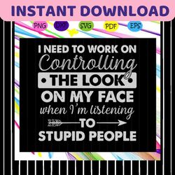 i need to work on controlling the look on my face when im listening to stupid people svg, control svg, controlling my fa
