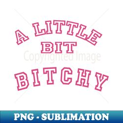 A Little Bit Bitchy - Signature Sublimation PNG File - Spice Up Your Sublimation Projects