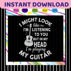 i might look like im listening to you but in my head im playing my guitar svg , guitar svg, guitar gifts, guitar lover s