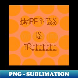 Happiness is free typography - Decorative Sublimation PNG File - Unleash Your Creativity