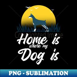 home is where my dog is - png transparent sublimation file - create with confidence
