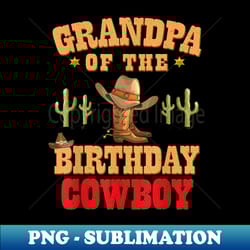 grandpa of the birthday cowboy themed birthday boy cowboy - high-quality png sublimation download - perfect for sublimation art