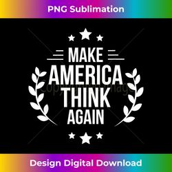 Make America Think Again - Unique Anti-Trump - Deluxe PNG Sublimation Download - Pioneer New Aesthetic Frontiers