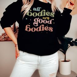 all bodies are good bodies sweatshirt , mental health sweatshirt , body positivity sweatshirt , body positive, self love
