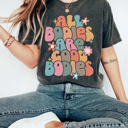 all bodies are good bodies t-shirt , mental health shirt , body positivity shirt , body positive, self love shirt , love