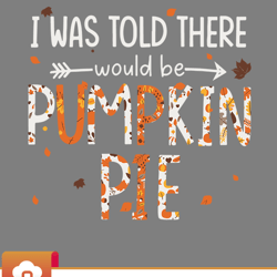 i was told there would be pumpkin pie thanksgiving autumn svg  wildsvg