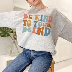 be kind to your mind mental health sweatshirt , positivity sweatshirt , anxiety sweatshirt , mental health awareness, re