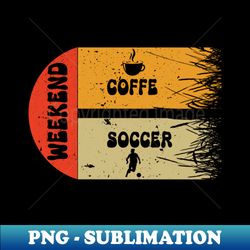 Weekends Coffee and Soccer - Sublimation-Ready PNG File - Create with Confidence