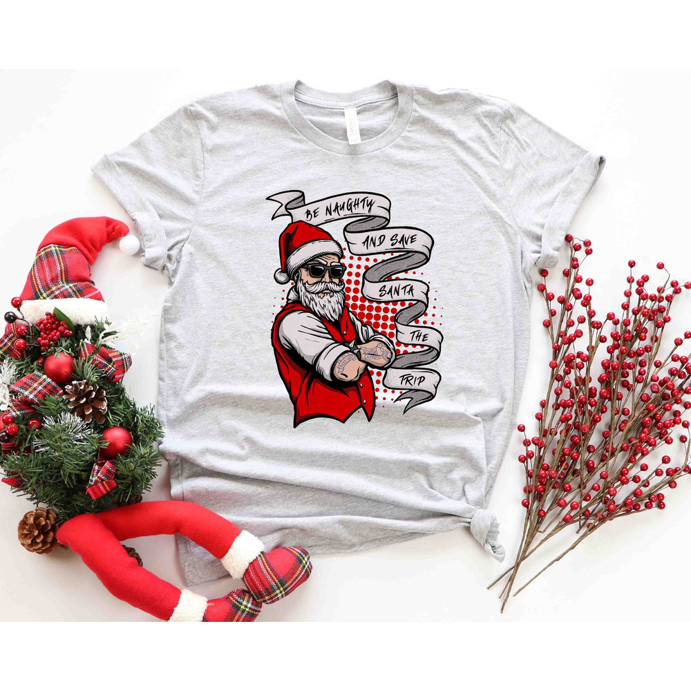 Be Naughty and Save Santa The Trip Shirt, Funny Santa Shirt, Humorous Christmas New Year Santa Shirt, Santas Favorite, Naughty Christmas Tee.jpg