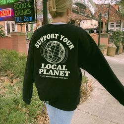 support your local planet sweatshirt  words on back trendy crewneck preppy sweatshirt  oversized sweatshirt  aesthetic c