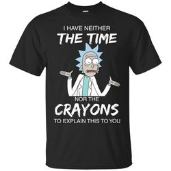 agr rick and morty i have neither nor the crayons to explain this to you shirt