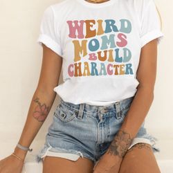 weird moms build character shirt , mom shirt  mama shirt , funny mother's day gift, gift for wife, funny mom shirt , gif