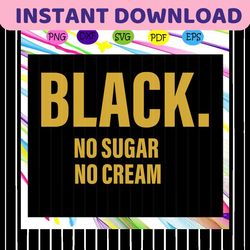black no sugar no cream, black power, black history, black lives matter, black svg, black gift, no sugar, no cream,for s