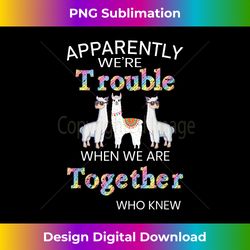 Apparently We're Trouble When We Are Together Llama Alpaca - Contemporary PNG Sublimation Design - Reimagine Your Sublimation Pieces