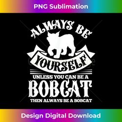 Cat Bobcat Always Be Yourself Unless You Can Be A Bobcat - Bespoke Sublimation Digital File - Rapidly Innovate Your Artistic Vision