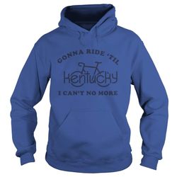 kentucky bike gonna ride &8217til i can&8217t no more hoodie