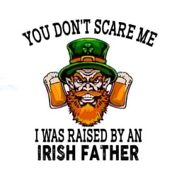 st patrick day beer you do not scare me i was raised by an irish svg, patrick svg, beer svg, patrick beer svg, irish fat