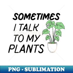 Sometimes I Talk to My plants - High-Quality PNG Sublimation Download - Perfect for Sublimation Mastery