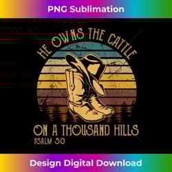 he owns the cattle on a thousand hills psalm 50 cowboy boots - contemporary png sublimation design - pioneer new aesthetic frontiers