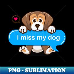 life without dogs i dont think so i miss my dog in text imessage style - PNG Transparent Digital Download File for Sublimation - Perfect for Sublimation Mastery