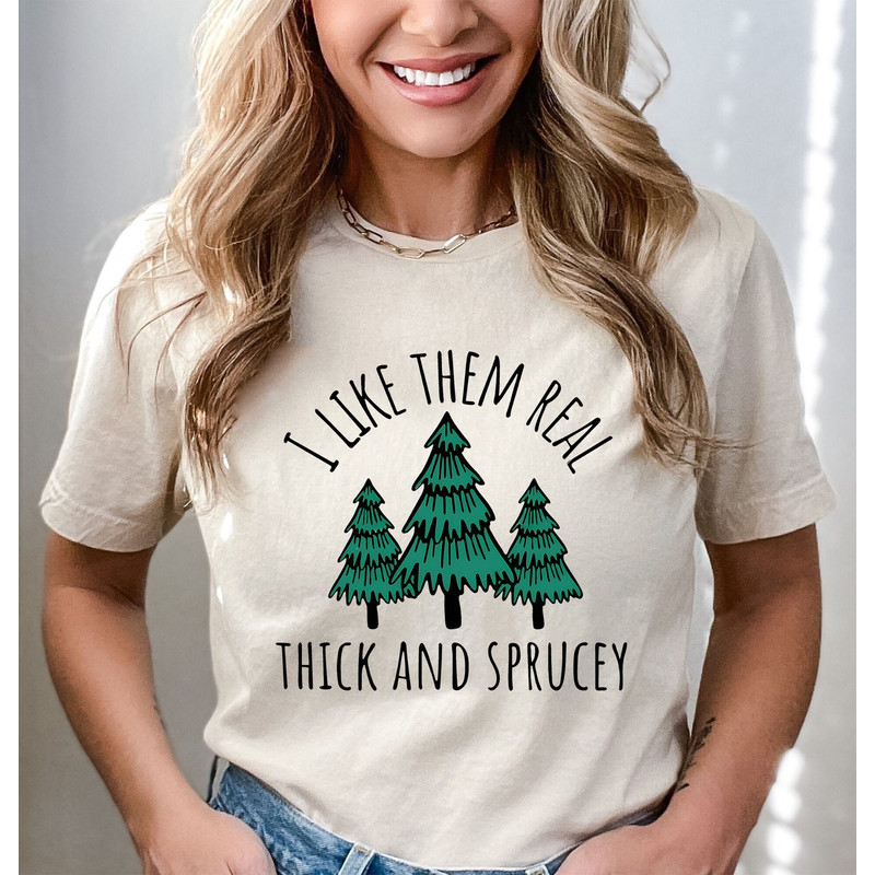 I Like Them Real Thick and Sprucy Shirt for Women, Funny Christmas Shirt, Trendy Gift For Holiday, Christmas Tree Shirt, Funny Holiday Tee.jpg