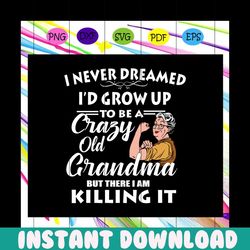 i never dreamed i'd grow up to be a crazy old grandma , grandma svg, grandma gifts, grandma quotes, grandma shirt, funny