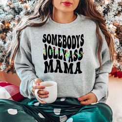 somebodys jolly ass mama, christmas mama sweatshirt, mama shirt, somebodys jolly ass mama sweatshirt, mama tee, jolly as