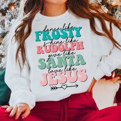 dance like frosty shine like rudolph give like santa love like jesus shirt, cute christmas shirt, christian christmas sw