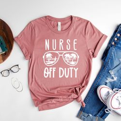 nurse off duty shirt, nurse gift shirt, nursing school shirt, nurse summer shirt, funny nurse shirt