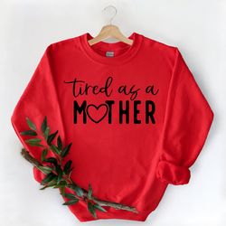 tired as a mother sweatshirt, mother's day sweatshirt, tired mom sweatshirt, best mom sweatshirt, perfect mother's day g