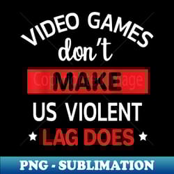 video games dont make us violent lag does funny gamer - trendy sublimation digital download - create with confidence