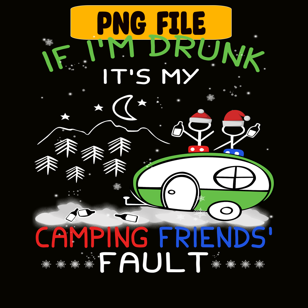 CAMP07112323-IF I'M DRUNK IT'S MY CAMPING FRIENDS FAULT PNG Camping Night PNG Camping Lover PNG.png