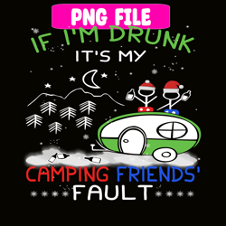 if i'm drunk it's my camping friends fault png camping night png camping lover png
