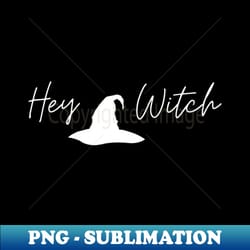 hey witch - premium png sublimation file - transform your sublimation creations