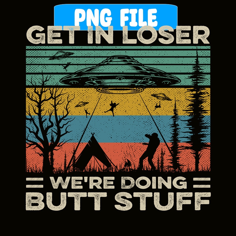 CAMP07112378-GET IN LOSER PNG Butt Stuff PNG UFO ANd Camp PNG.png